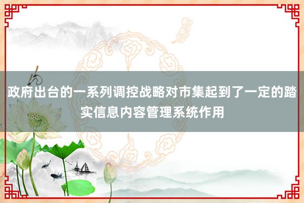 政府出台的一系列调控战略对市集起到了一定的踏实信息内容管理系统作用