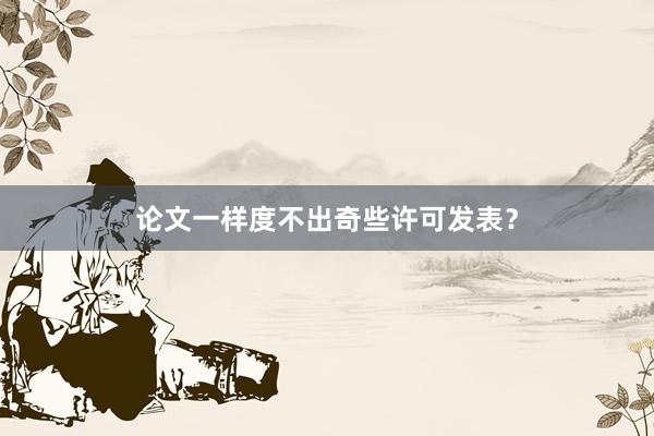 论文一样度不出奇些许可发表？