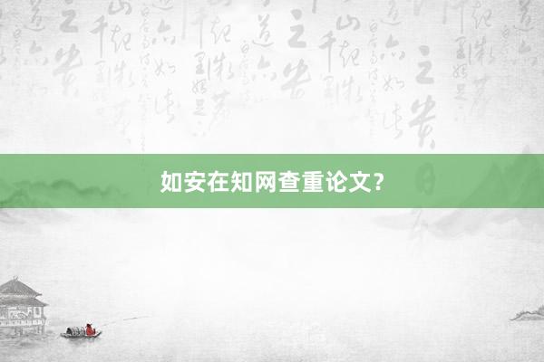 如安在知网查重论文？