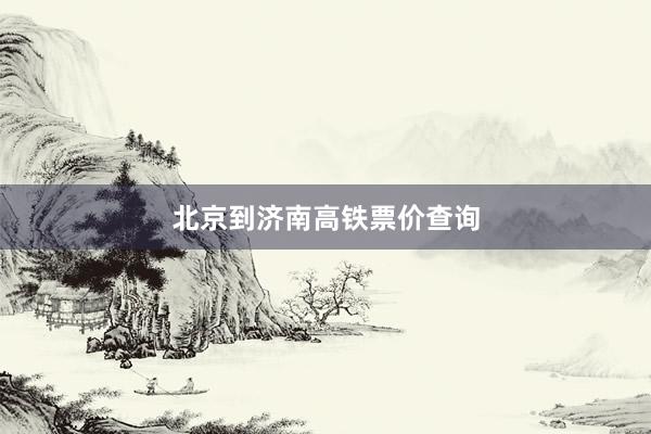 北京到济南高铁票价查询